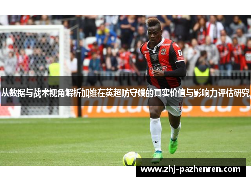 从数据与战术视角解析加维在英超防守端的真实价值与影响力评估研究 从数据与战术视角解析加维在英超防守端的真实价值与影响力评估研究