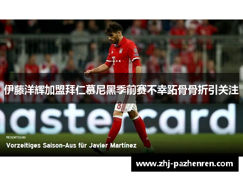 伊藤洋辉加盟拜仁慕尼黑季前赛不幸跖骨骨折引关注 伊藤洋辉加盟拜仁慕尼黑季前赛不幸跖骨骨折引关注
